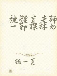 被体育老师c了一节课林妙妙