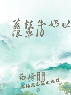 荔枝牛奶以身饲狼车10