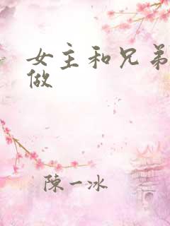 女主和兄弟一起做
