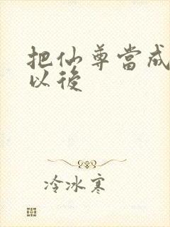 把仙尊当成炉鼎以后