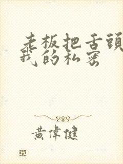 老板把舌头伸进我的私密