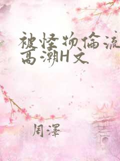 被怪物伦流澡到高潮H文