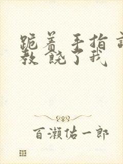 跪着 手指 调教 饶了我