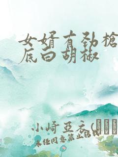 女婿有劲枪枪到底白胡椒