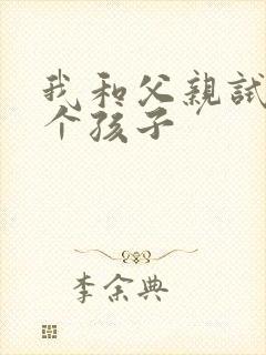我和父亲试着生个孩子
