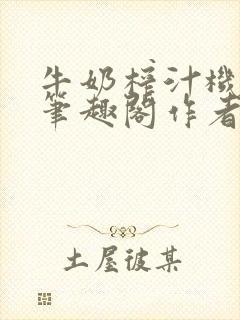 牛奶榨汁机po笔趣阁作者