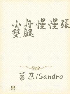 小丹慢慢张开了双腿