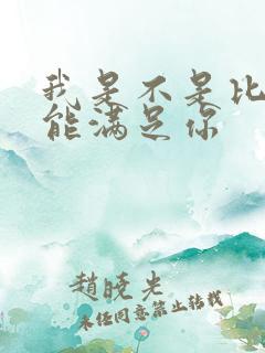 我是不是比他更能满足你