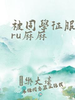 被同学征服的巨ru麻麻