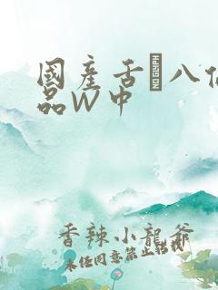 国产舌乚八伦偷品W中