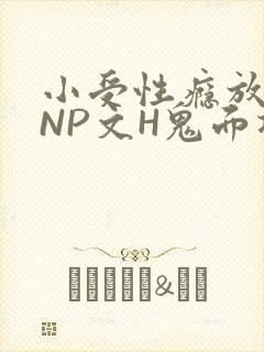 小受性瘾放荡的NP文H鬼面将军