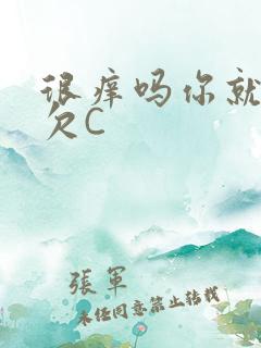 很痒吗你就这么欠C