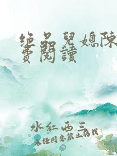 绝品儿媳陈婷免费阅读