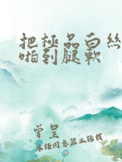 把极品白丝班长啪到腿软