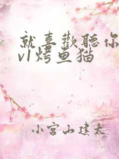 就喜欢听你叫1v1烤鱼猫