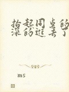 抬起同桌的腿深深的进去了