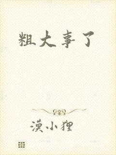 粗大事了