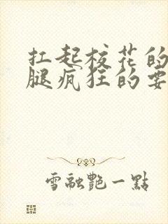 扛起校花的大长腿疯狂的要