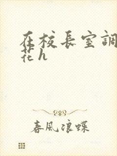 在校长室调教校花h