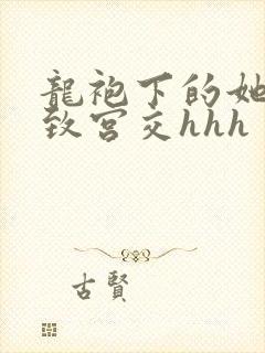 龙袍下的她h极致宫交hhh