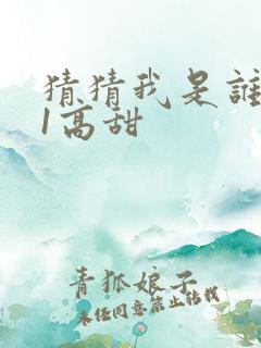 猜猜我是谁1v1高甜