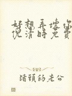 好想弄坏你南姜倪清时免费阅读