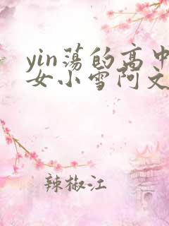 yin荡的高中女小雪阿文