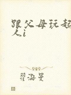 跟父母玩起了三人i