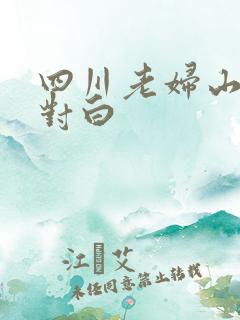 四川老妇山边性对白