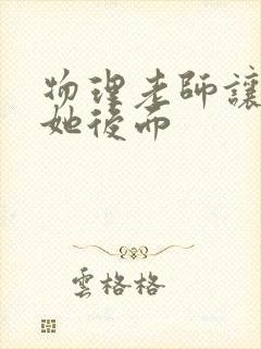 物理老师让我上她后面