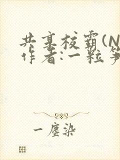 共享校霸(N)作者:一粒笋免费阅读