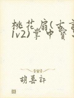 桃花扇(古言,1v2)掌中宝串串