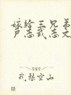 嫁给三兄弟的猎户志武志文