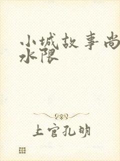 小城故事尚扇弱水限