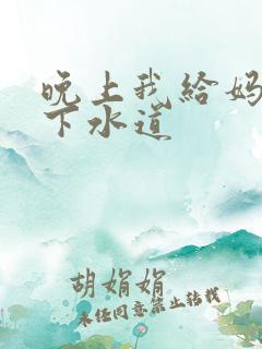 晚上我给妈妈通下水道