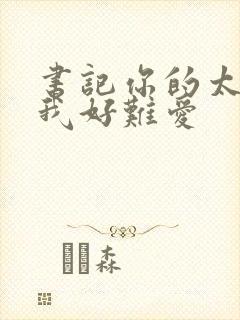 书记你的太大了我好难爱