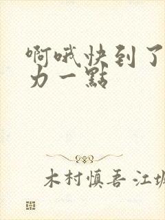 啊哦快到了再用力一点