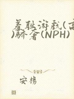 羞耻游戏(高H)骄奢(NPH)