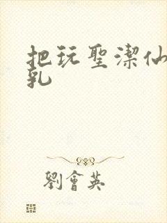 把玩圣洁仙子雪乳