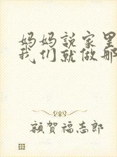 妈妈说家里没人我们就做那个