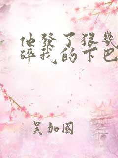 他发了狠几乎捏碎我的下巴