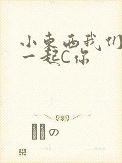 小东西我们两个一起C你