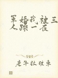军婚我被三个男人躁一夜