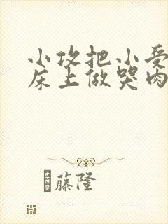 小攻把小受绑在床上做哭肉