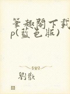 笔趣阁下载app(蓝色版)