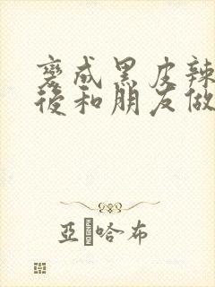 变成黑皮辣妹子后和朋友做了无修