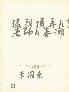 猛烈顶弄h禁欲老师h春潮