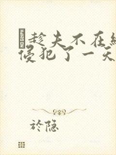 巜趁夫不在给公侵犯了一天