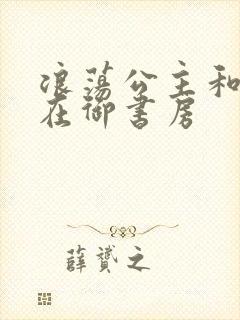 浪荡公主和皇上在御书房