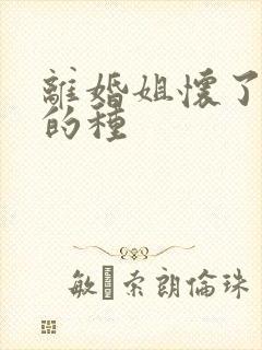 离婚姐怀了亲弟的种